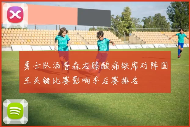 勇士队汤普森右膝酸痛缺席对阵国王关键比赛影响季后赛排名