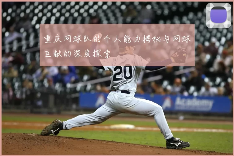 重庆网球队的个人能力揭秘与网球巨献的深度探索