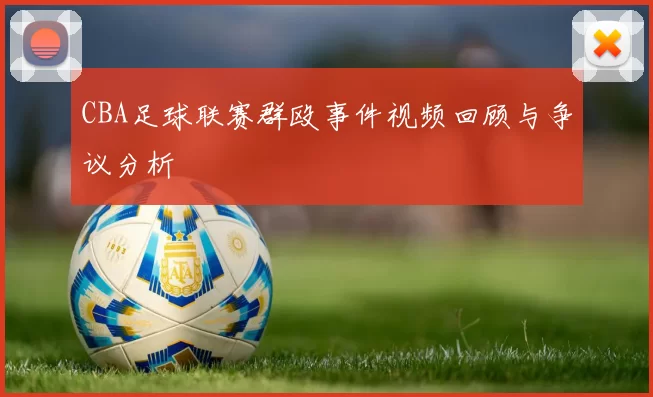 CBA足球联赛群殴事件视频回顾与争议分析