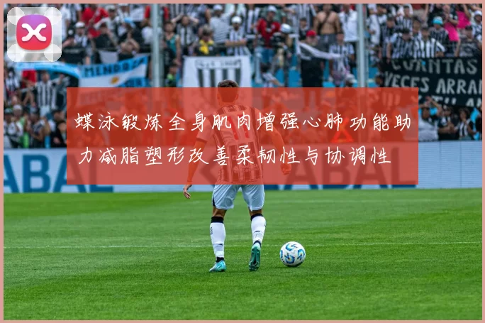 蝶泳锻炼全身肌肉增强心肺功能助力减脂塑形改善柔韧性与协调性