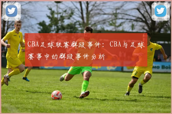 CBA足球联赛群殴事件：CBA与足球赛事中的群殴事件分析