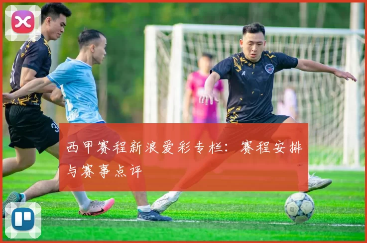 西甲赛程新浪爱彩专栏：赛程安排与赛事点评