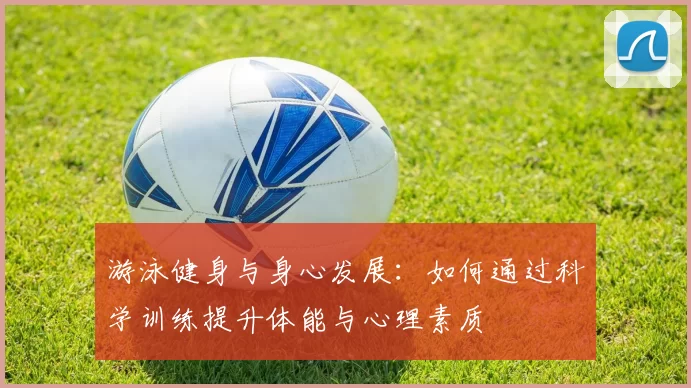 游泳健身与身心发展：如何通过科学训练提升体能与心理素质