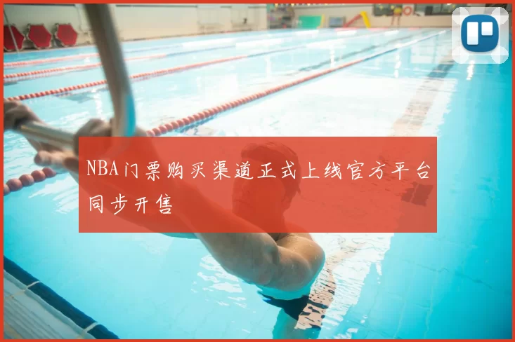 NBA门票购买渠道正式上线官方平台同步开售