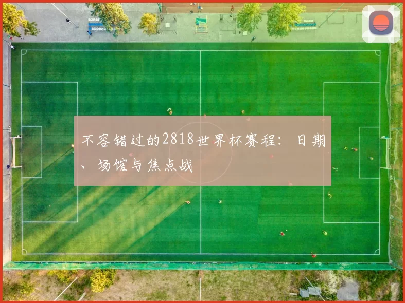 不容错过的2818世界杯赛程:日期、场馆与焦点战