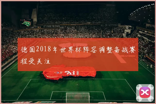 德国2018年世界杯阵容调整备战赛程受关注