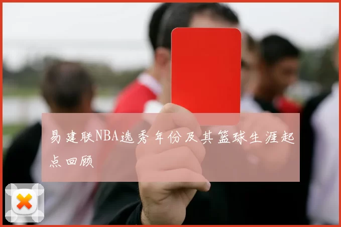 易建联NBA选秀年份及其篮球生涯起点回顾