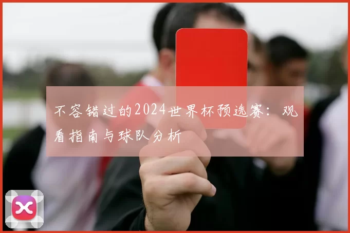不容错过的2024世界杯预选赛:观看指南与球队分析