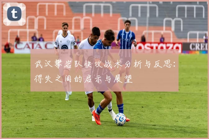 武汉攀岩队快攻战术分析与反思：得失之间的启示与展望