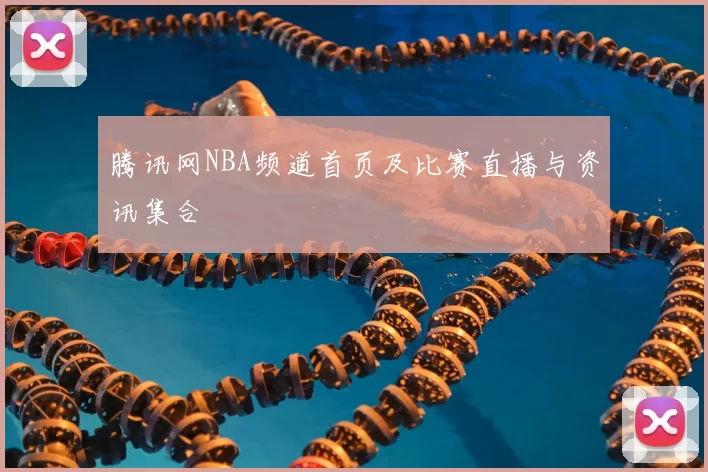 腾讯网NBA频道首页及比赛直播与资讯集合