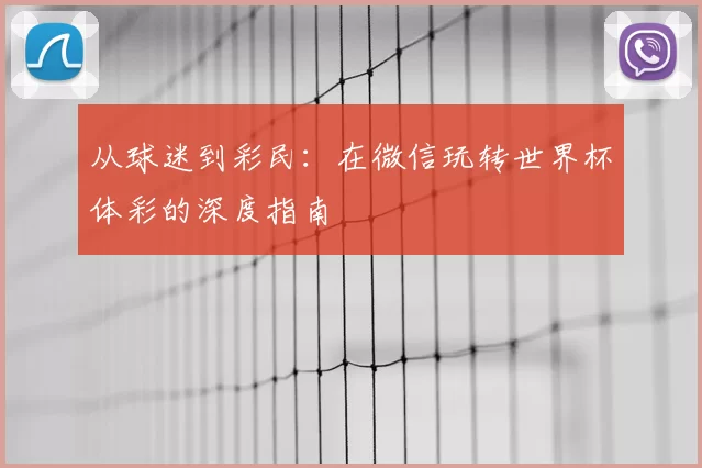 从球迷到彩民：在微信玩转世界杯体彩的深度指南