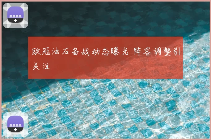 欧冠油石备战动态曝光 阵容调整引关注
