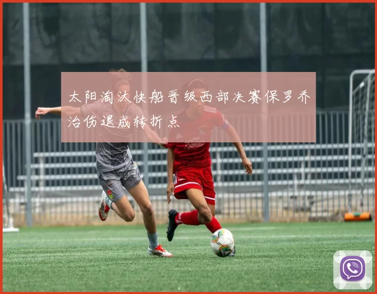 太阳淘汰快船晋级西部决赛保罗乔治伤退成转折点