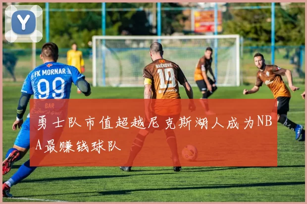 勇士队市值超越尼克斯湖人成为NBA最赚钱球队