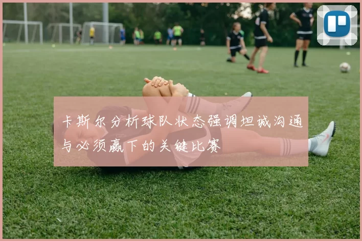 卡斯尔分析球队状态强调坦诚沟通与必须赢下的关键比赛