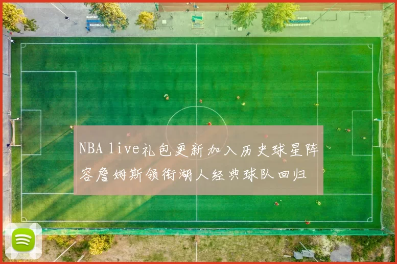 NBA live礼包更新加入历史球星阵容詹姆斯领衔湖人经典球队回归