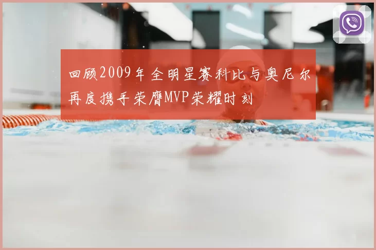 回顾2009年全明星赛科比与奥尼尔再度携手荣膺MVP荣耀时刻