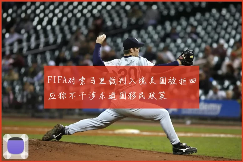 FIFA对索马里裁判入境美国被拒回应称不干涉东道国移民政策