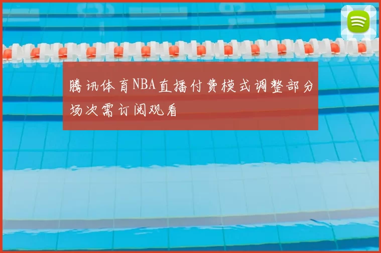 腾讯体育NBA直播付费模式调整部分场次需订阅观看