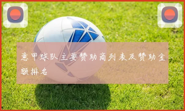 意甲球队主要赞助商列表及赞助金额排名