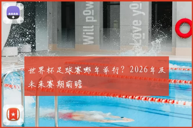 世界杯足球赛哪年举行？2026年及未来赛期前瞻