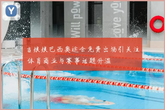 吉娘娘巴西奥运会免费出场引关注 体育商业与赛事话题升温