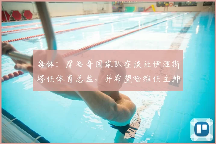每体:摩洛哥国家队在谈让伊涅斯塔任体育总监,并希望哈维任主帅