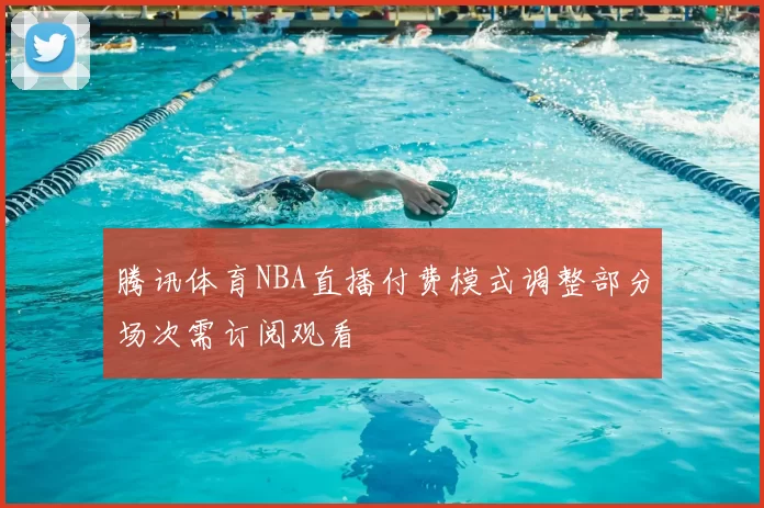 腾讯体育NBA直播付费模式调整部分场次需订阅观看