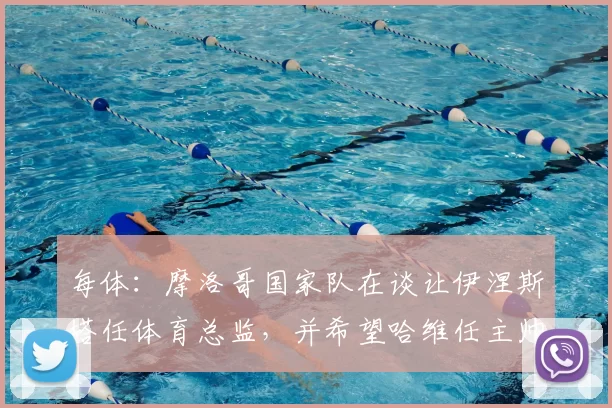 每体:摩洛哥国家队在谈让伊涅斯塔任体育总监,并希望哈维任主帅