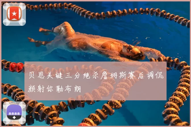 贝恩关键三分绝杀詹姆斯赛后调侃颜射你勒布朗