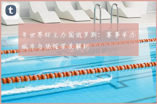 年世界杯主办国俄罗斯:赛事举办城市与场馆深度解析