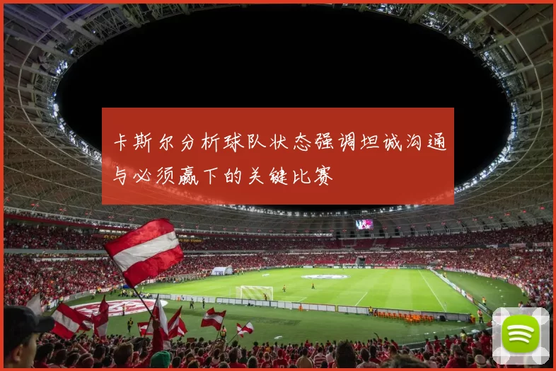 卡斯尔分析球队状态强调坦诚沟通与必须赢下的关键比赛