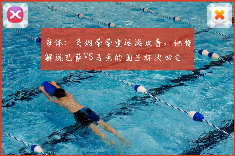 每体：乌姆蒂蒂重返诺坎普，他将解说巴萨VS马竞的国王杯次回合