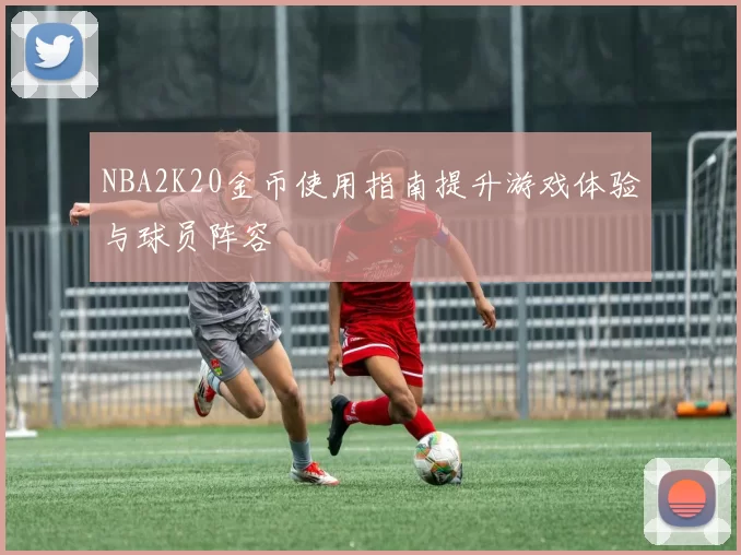NBA2K20金币使用指南提升游戏体验与球员阵容