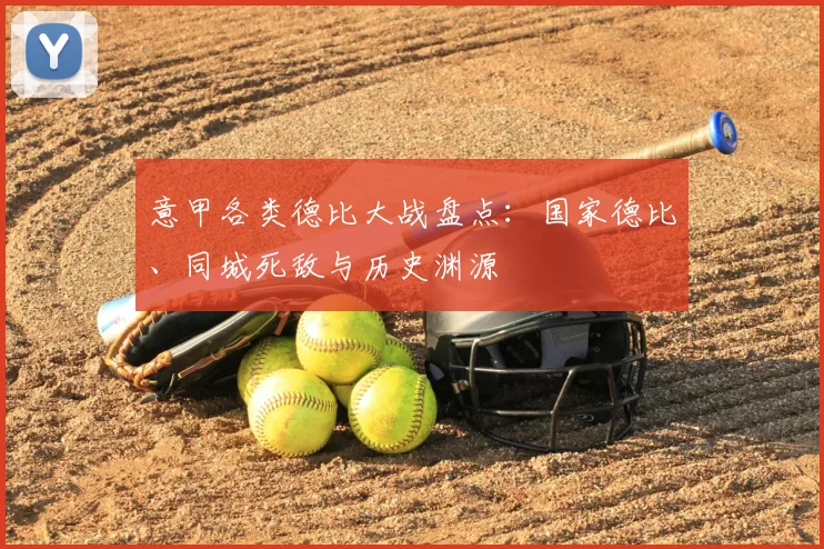 意甲各类德比大战盘点：国家德比、同城死敌与历史渊源