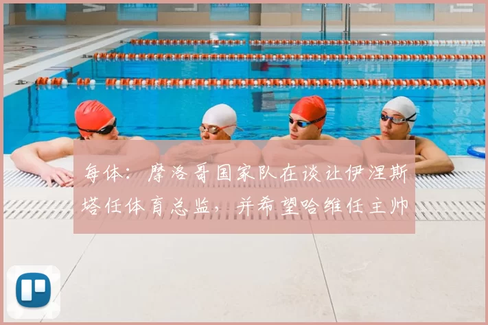 每体：摩洛哥国家队在谈让伊涅斯塔任体育总监，并希望哈维任主帅