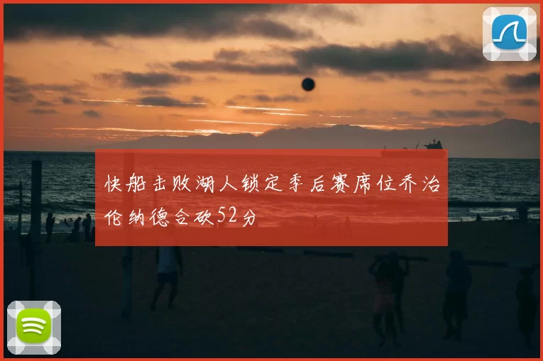 快船击败湖人锁定季后赛席位乔治伦纳德合砍52分