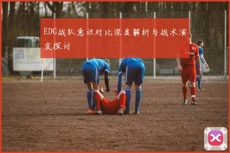 EDG战队意识对比深度解析与战术演变探讨