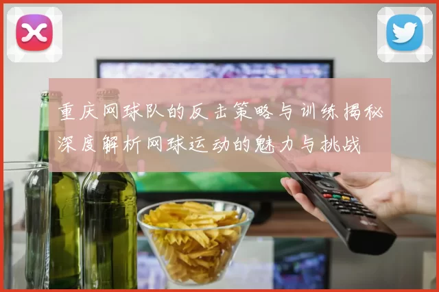 重庆网球队的反击策略与训练揭秘深度解析网球运动的魅力与挑战