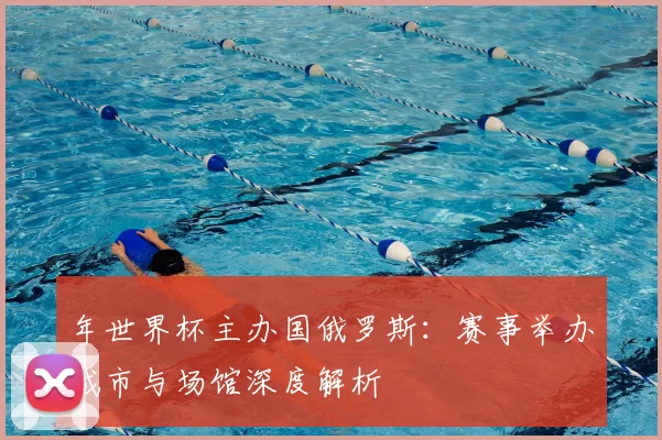 年世界杯主办国俄罗斯：赛事举办城市与场馆深度解析