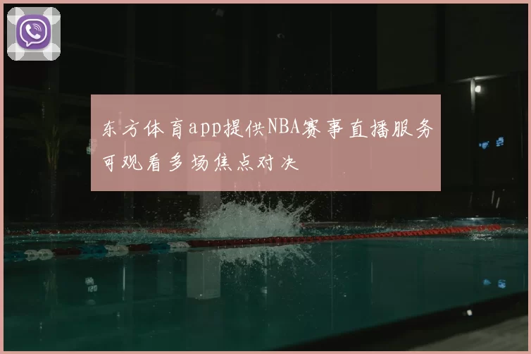 东方体育app提供NBA赛事直播服务可观看多场焦点对决