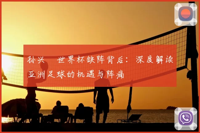 孙兴慜世界杯缺阵背后：深度解读亚洲足球的机遇与阵痛