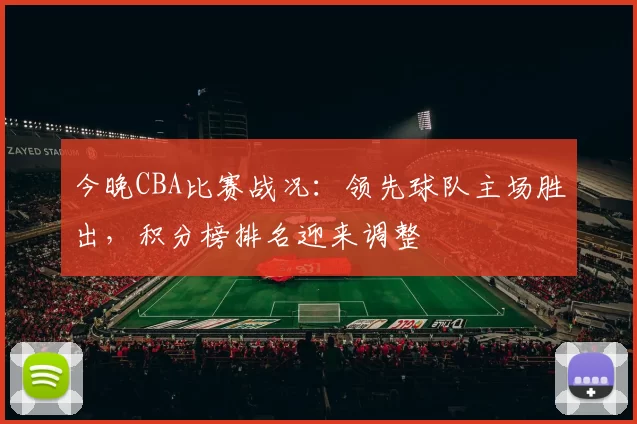 今晚CBA比赛战况：领先球队主场胜出，积分榜排名迎来调整