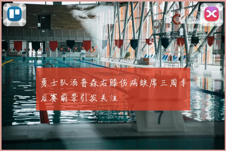 勇士队汤普森右膝伤病缺席三周季后赛前景引发关注