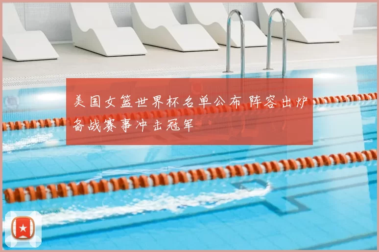 美国女篮世界杯名单公布 阵容出炉备战赛事冲击冠军