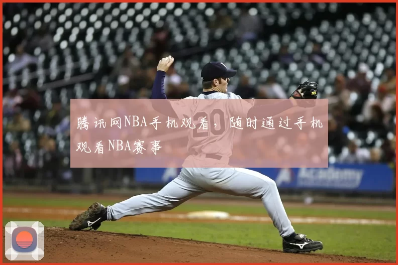 腾讯网NBA手机观看，随时通过手机观看NBA赛事