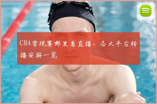 CBA常规赛哪里看直播，各大平台转播安排一览