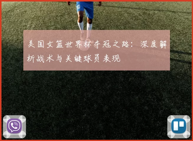 美国女篮世界杯夺冠之路:深度解析战术与关键球员表现
