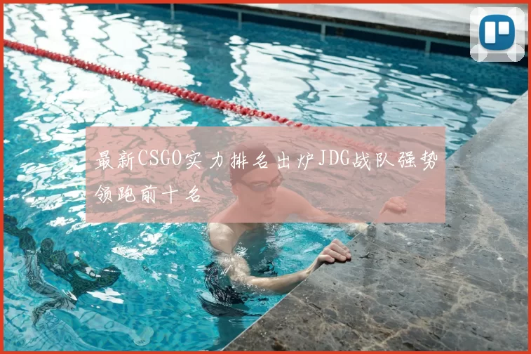 最新CSGO实力排名出炉JDG战队强势领跑前十名