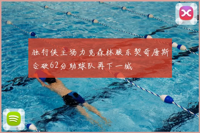 独行侠主场力克森林狼东契奇唐斯合砍62分助球队再下一城